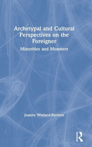 Title: Archetypal and Cultural Perspectives on the Foreigner: Minorities and Monsters / Edition 1, Author: Joanne Wieland-Burston