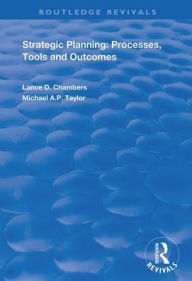 Title: Strategic Planning: Processes, Tools and Outcomes / Edition 1, Author: Lance D. Chambers