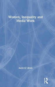 Title: Women, Inequality and Media Work / Edition 1, Author: Anne O'Brien