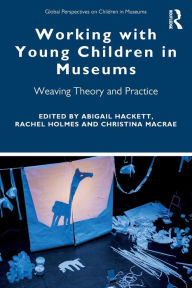 Title: Working with Young Children in Museums: Weaving Theory and Practice / Edition 1, Author: Abigail Hackett