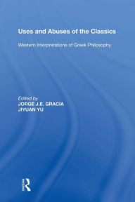 Title: Uses and Abuses of the Classics: Western Interpretations of Greek Philosophy, Author: Jorge J. E. Gracia