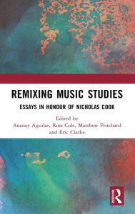 Title: Remixing Music Studies: Essays in Honour of Nicholas Cook, Author: Ananay Aguilar