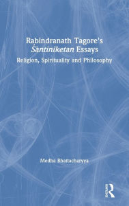 Title: Rabindranath Tagore's Santiniketan Essays: Religion, Spirituality and Philosophy / Edition 1, Author: Medha Bhattacharyya