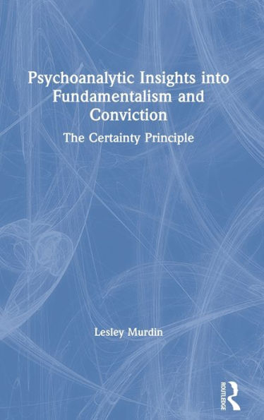 Psychoanalytic Insights into Fundamentalism and Conviction: The Certainty Principle / Edition 1