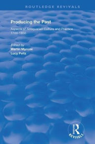 Title: Producing the Past: Aspects of Antiquarian Culture and Practice 1700-1850 / Edition 1, Author: Lucy Peltz