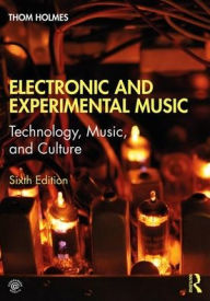 Title: Electronic and Experimental Music: Technology, Music, and Culture / Edition 6, Author: Thom Holmes