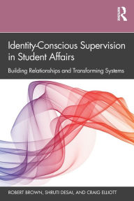 Title: Identity-Conscious Supervision in Student Affairs: Building Relationships and Transforming Systems / Edition 1, Author: Robert Brown
