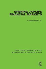 Title: Opening Japan's Financial Markets, Author: J. Robert Brown