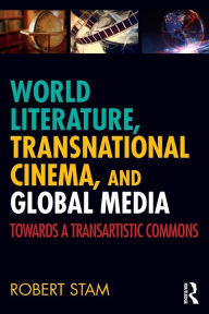 Title: World Literature, Transnational Cinema, and Global Media: Towards a Transartistic Commons / Edition 1, Author: Robert Stam