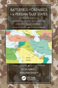 Title: Battlefield Forensics for Persian Gulf States: Regional and U.S. Military Weapons, Ammunition, and Headstamp Markings / Edition 1, Author: Don Mikko