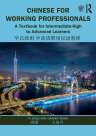 Title: Chinese for Working Professionals: A Textbook for Intermediate-High to Advanced Learners / Edition 1, Author: Yi Zhou