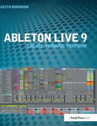 Title: Ableton Live 9: Create, Produce, Perform, Author: Keith Robinson