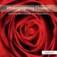 Title: Photographing Flowers: Exploring Macro Worlds with Harold Davis, Author: Harold Davis
