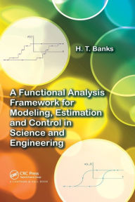 Title: A Functional Analysis Framework for Modeling, Estimation and Control in Science and Engineering / Edition 1, Author: H.T. Banks