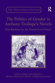 Title: The Politics of Gender in Anthony Trollope's Novels: New Readings for the Twenty-First Century / Edition 1, Author: Deborah Denenholz Morse