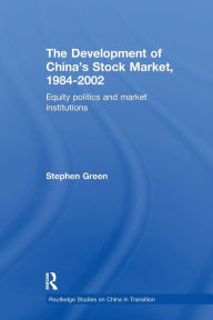 Title: The Development of China's Stockmarket, 1984-2002: Equity Politics and Market Institutions / Edition 1, Author: Stephen Green
