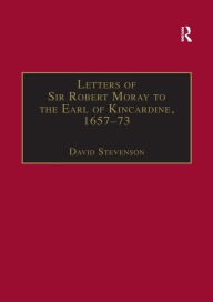 Title: Letters of Sir Robert Moray to the Earl of Kincardine, 1657-73, Author: David Stevenson