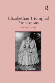 Title: Elizabethan Triumphal Processions, Author: William Leahy