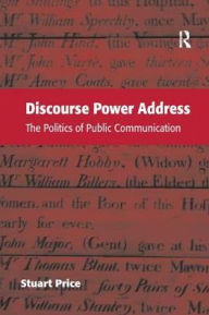 Title: Discourse Power Address: The Politics of Public Communication, Author: Stuart Price