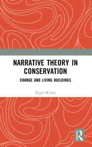 Title: Narrative Theory in Conservation: Change and Living Buildings / Edition 1, Author: Nigel Walter