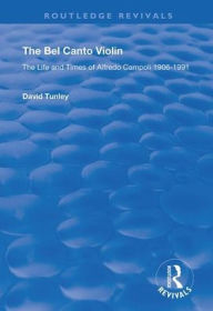 Title: The Bel Canto Violin: The Life and Times of Alfredo Campoli, 1906-1991 / Edition 1, Author: David Tunley