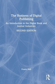 Title: The Business of Digital Publishing: An Introduction to the Digital Book and Journal Industries, Author: Frania Hall