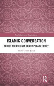 Title: Islamic Conversation: Sohbet and Ethics in Contemporary Turkey / Edition 1, Author: Smita Tewari Jassal