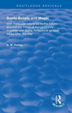 Bantu Beliefs and Magic: with particular reference to the Kikuyu and Kamba tribes of Kenya colony; together with some reflections on east Africa after the war