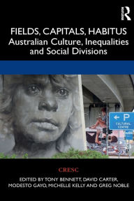 Title: Fields, Capitals, Habitus: Australian Culture, Inequalities and Social Divisions / Edition 1, Author: Tony Bennett