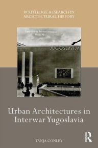 Title: Urban Architectures in Interwar Yugoslavia / Edition 1, Author: Tanja D. Conley