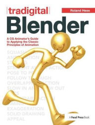 Title: Tradigital Blender: A CG Animator's Guide to Applying the Classic Principles of Animation, Author: Roland Hess