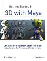 Title: Getting Started in 3D with Maya: Create a Project from Start to Finish-Model, Texture, Rig, Animate, and Render in Maya, Author: Adam Watkins