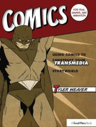 Title: Comics for Film, Games, and Animation: Using Comics to Construct Your Transmedia Storyworld, Author: Tyler Weaver