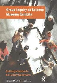 Title: Group Inquiry at Science Museum Exhibits: Getting Visitors to Ask Juicy Questions, Author: Joshua P Gutwill