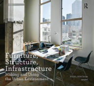 Title: Furniture, Structure, Infrastructure: Making and Using the Urban Environment, Author: Nigel Bertram