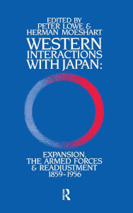 Title: Western Interactions With Japan: Expansions, the Armed Forces and Readjustment 1859-1956, Author: Peter Lowe