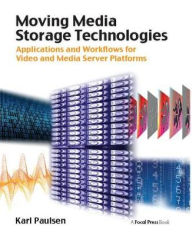 Title: Moving Media Storage Technologies: Applications & Workflows for Video and Media Server Platforms, Author: Karl Paulsen