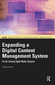 Title: Expanding a Digital Content Management System: for the Growing Digital Media Enterprise, Author: Magan Arthur