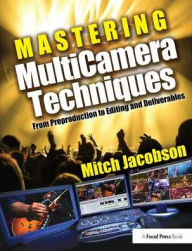 Title: Mastering Multi-Camera Techniques: From Pre-Production to Editing to Deliverable Masters, Author: Mitch Jacobson