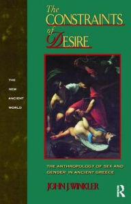 Title: The Constraints of Desire: The Anthropology of Sex and Gender in Ancient Greece, Author: John J. Winkler