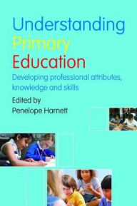 Title: Understanding Primary Education: Developing Professional Attributes, Knowledge and Skills, Author: Penelope Harnett