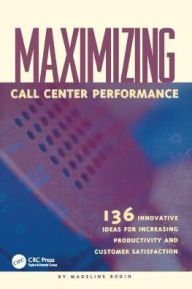 Title: Maximizing Call Center Performance: 136 Innovative Ideas for Increasing Productivity and Customer Satisfaction / Edition 1, Author: Madeline Bodin