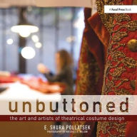 Title: Unbuttoned: The Art and Artists of Theatrical Costume Design, Author: Shura Pollatsek