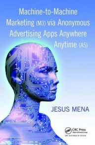 Title: Machine-to-Machine Marketing (M3) via Anonymous Advertising Apps Anywhere Anytime (A5), Author: Jesus Mena