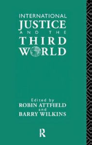 Title: International Justice and the Third World: Studies in the Philosophy of Development, Author: Robin Attfield