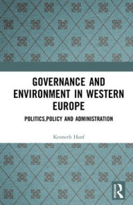 Title: Governance and Environment in Western Europe: Politics, Policy and Administration, Author: Kenneth Hanf