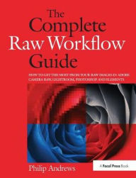 Title: The Complete Raw Workflow Guide: How to get the most from your raw images in Adobe Camera Raw, Lightroom, Photoshop, and Elements, Author: Philip Andrews