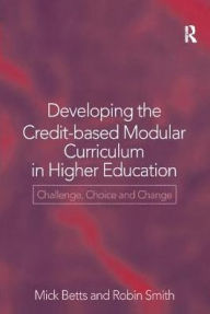 Title: Developing the Credit-Based Modular Curriculum in Higher Education: Challenge, Choice and Change, Author: Mick Betts