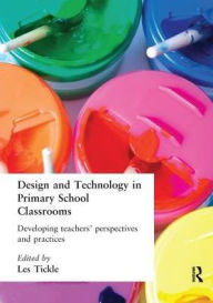 Title: Design And Technology In Primary School Classrooms: Developing Teachers' Perspectives And Practices, Author: Les Tickle