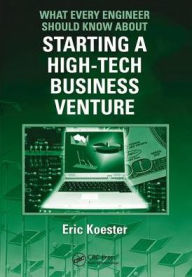 Title: What Every Engineer Should Know About Starting a High-Tech Business Venture / Edition 1, Author: Eric Koester